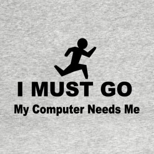 I must go my computer needs me T-Shirt